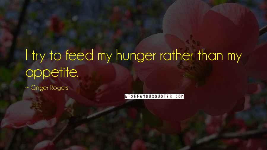 Ginger Rogers Quotes: I try to feed my hunger rather than my appetite.