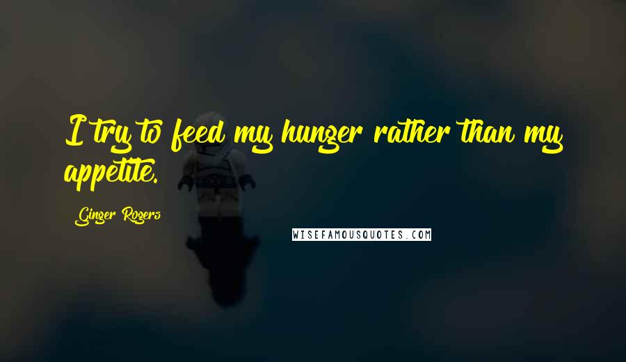 Ginger Rogers Quotes: I try to feed my hunger rather than my appetite.