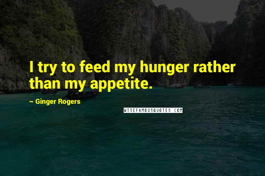 Ginger Rogers Quotes: I try to feed my hunger rather than my appetite.