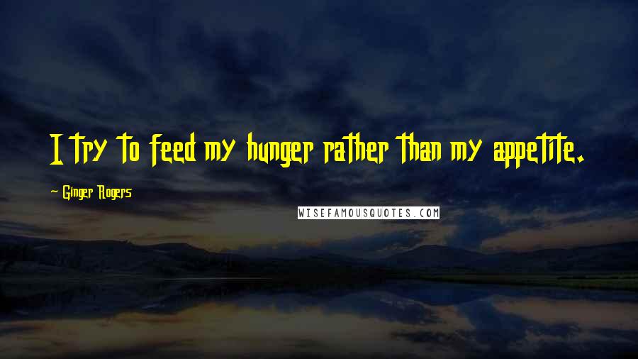 Ginger Rogers Quotes: I try to feed my hunger rather than my appetite.