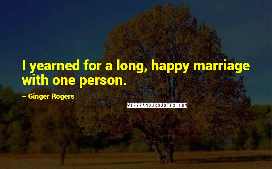 Ginger Rogers Quotes: I yearned for a long, happy marriage with one person.