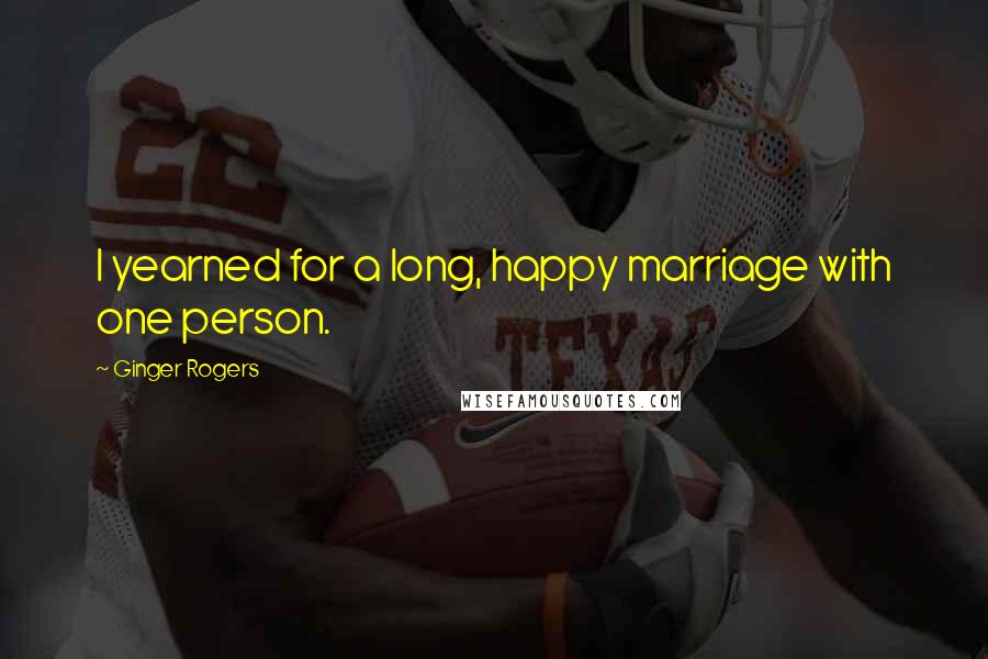 Ginger Rogers Quotes: I yearned for a long, happy marriage with one person.