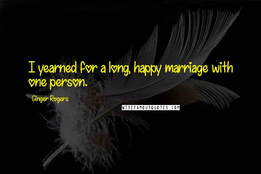 Ginger Rogers Quotes: I yearned for a long, happy marriage with one person.