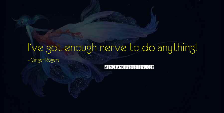 Ginger Rogers Quotes: I've got enough nerve to do anything!