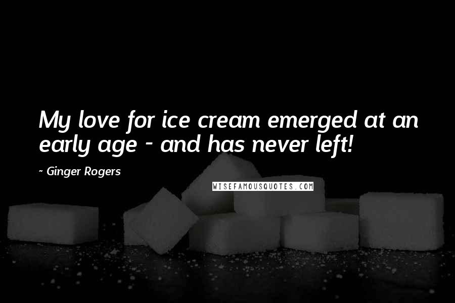 Ginger Rogers Quotes: My love for ice cream emerged at an early age - and has never left!