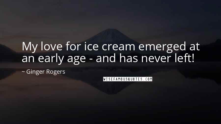 Ginger Rogers Quotes: My love for ice cream emerged at an early age - and has never left!