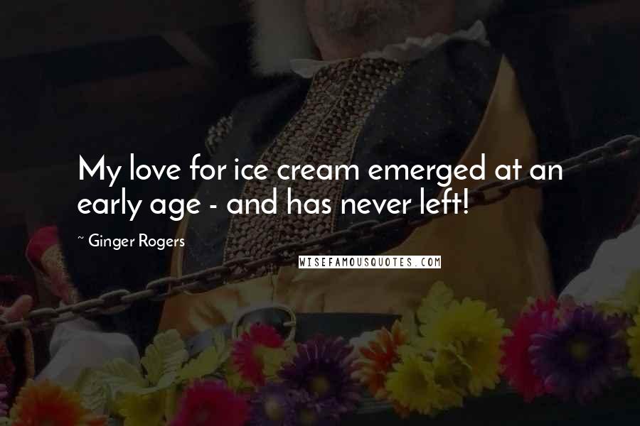 Ginger Rogers Quotes: My love for ice cream emerged at an early age - and has never left!