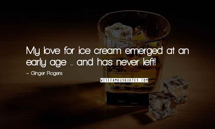 Ginger Rogers Quotes: My love for ice cream emerged at an early age - and has never left!