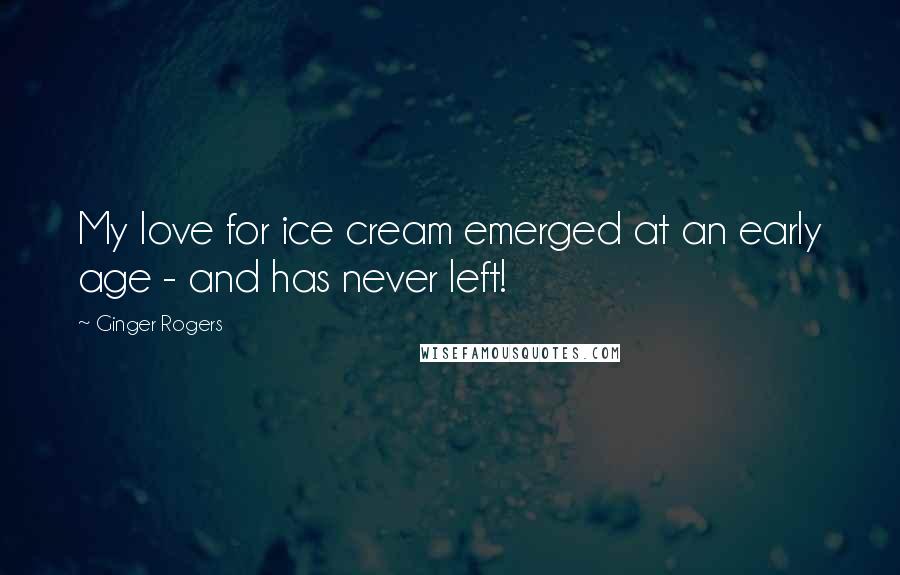 Ginger Rogers Quotes: My love for ice cream emerged at an early age - and has never left!