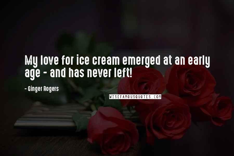 Ginger Rogers Quotes: My love for ice cream emerged at an early age - and has never left!