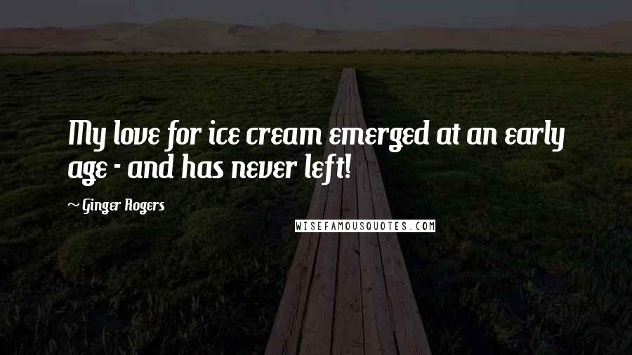 Ginger Rogers Quotes: My love for ice cream emerged at an early age - and has never left!