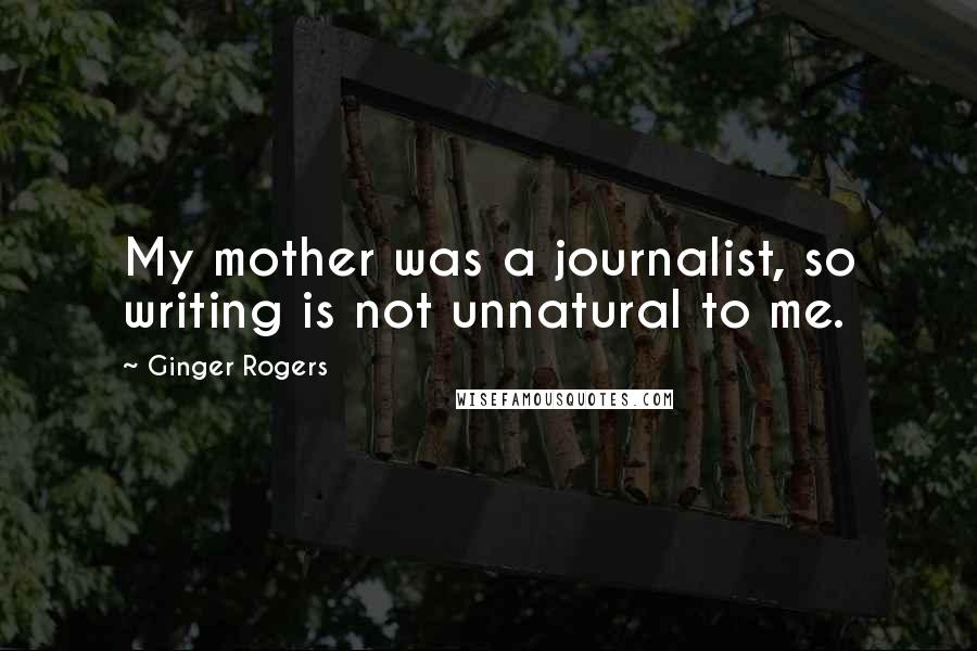 Ginger Rogers Quotes: My mother was a journalist, so writing is not unnatural to me.
