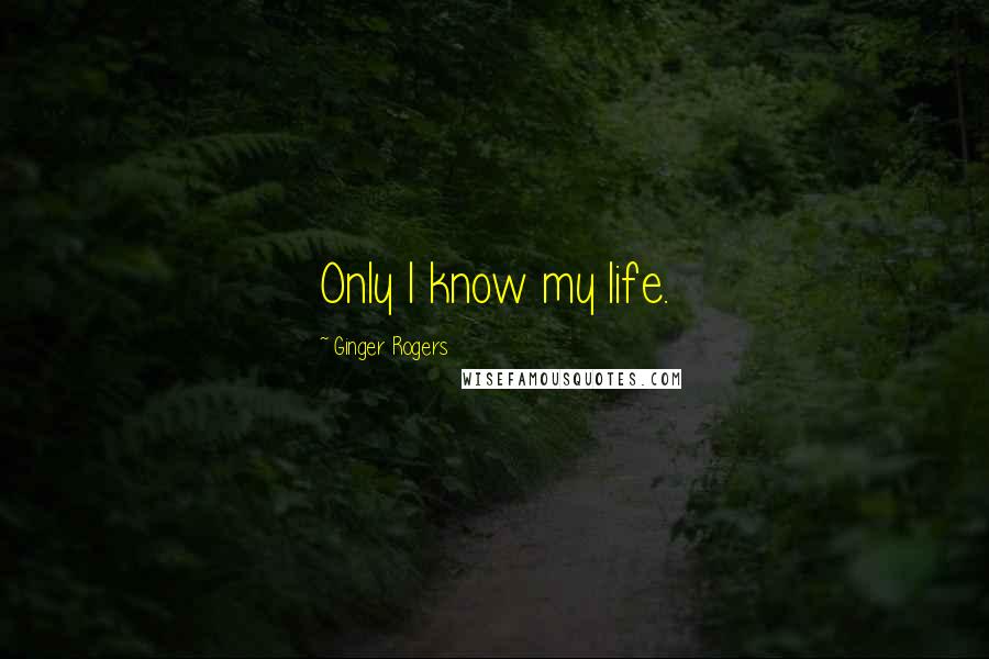 Ginger Rogers Quotes: Only I know my life.
