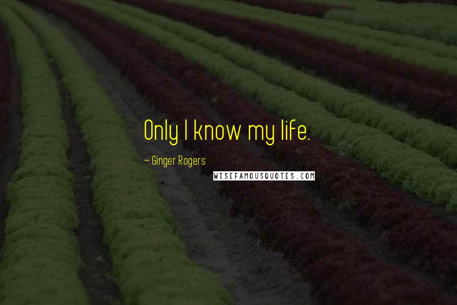 Ginger Rogers Quotes: Only I know my life.