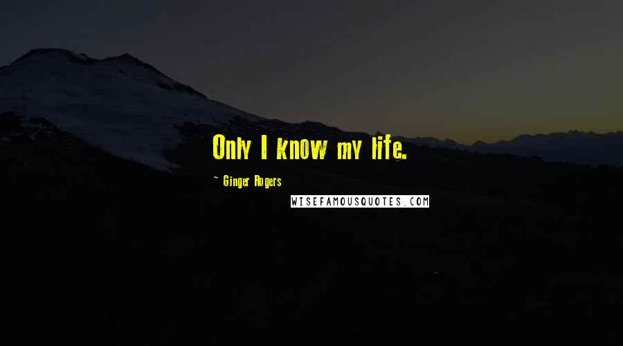 Ginger Rogers Quotes: Only I know my life.