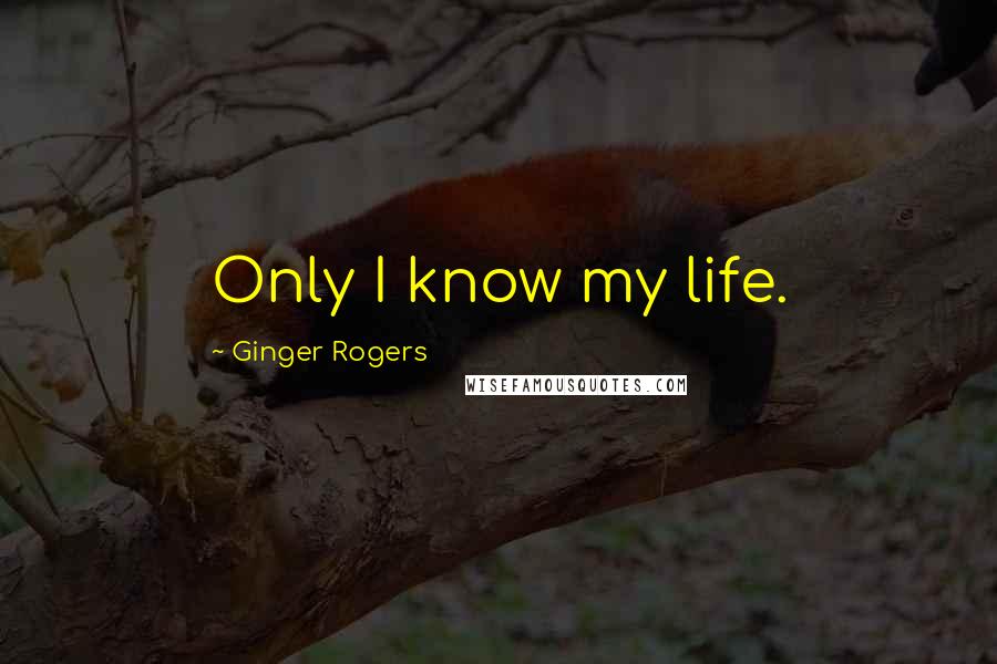 Ginger Rogers Quotes: Only I know my life.