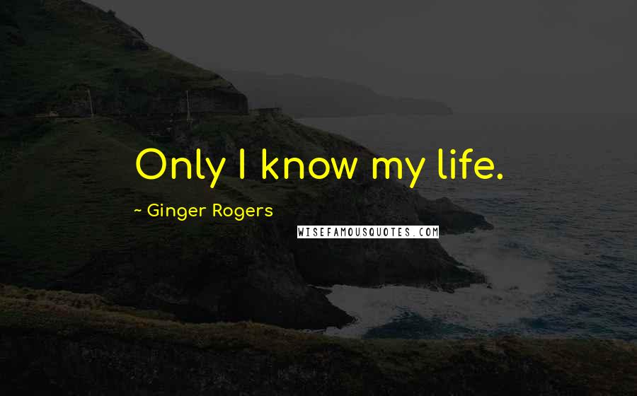 Ginger Rogers Quotes: Only I know my life.