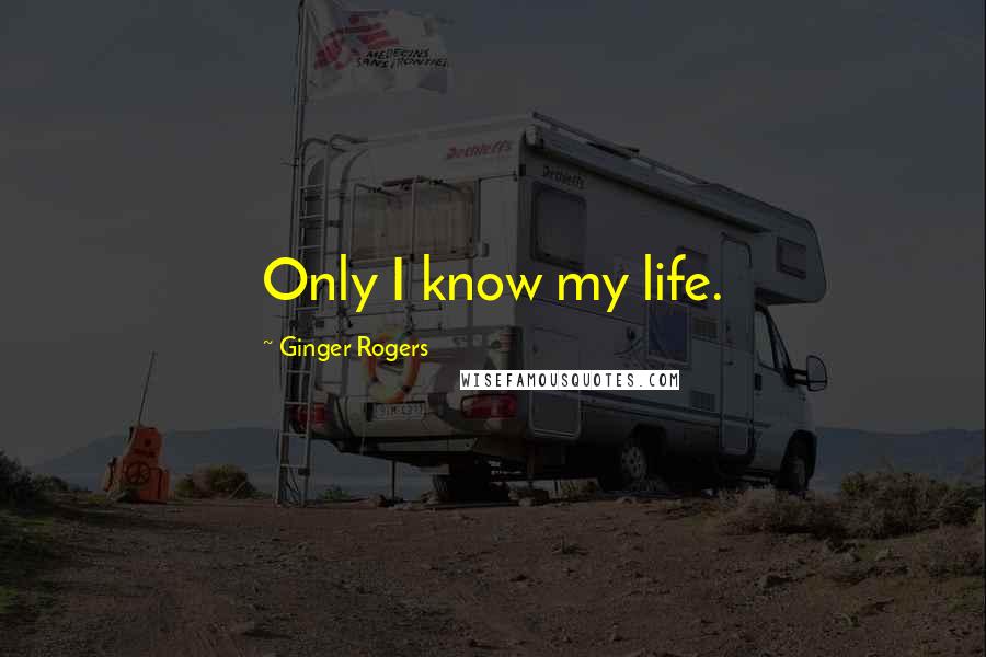 Ginger Rogers Quotes: Only I know my life.