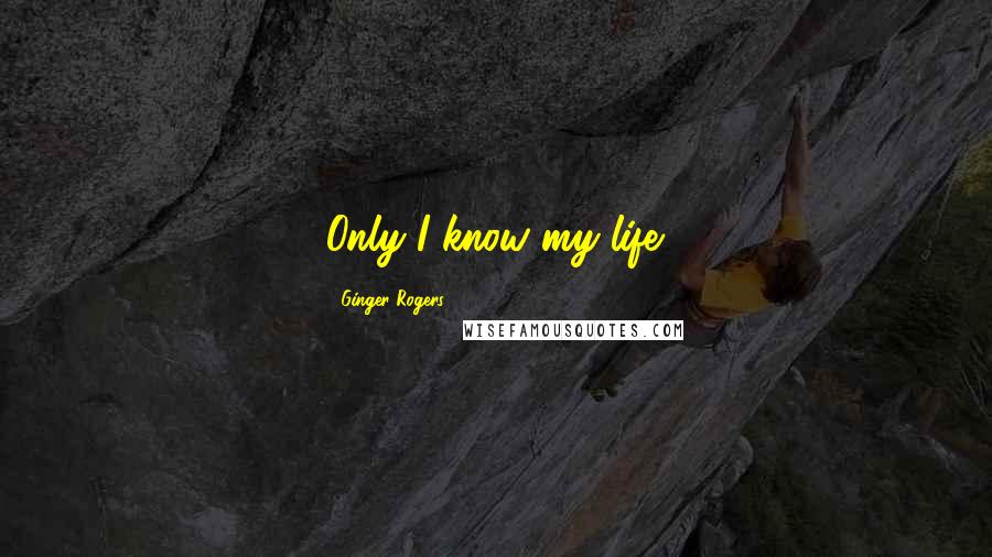 Ginger Rogers Quotes: Only I know my life.