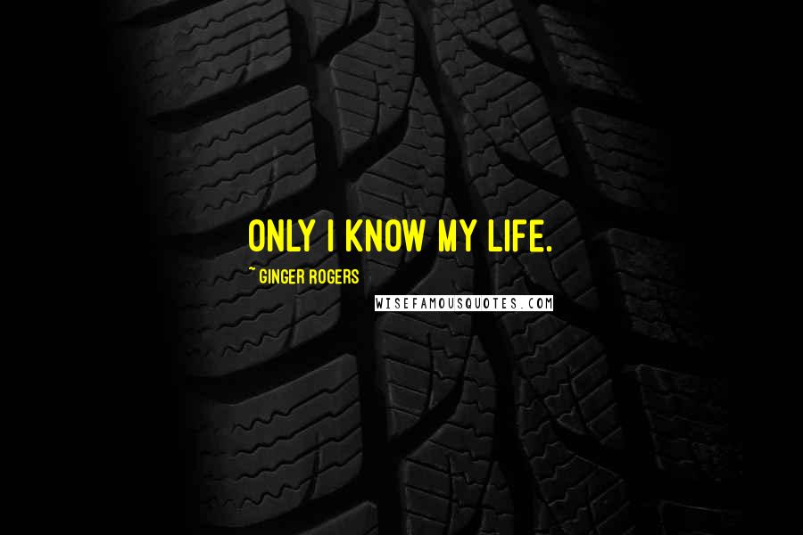 Ginger Rogers Quotes: Only I know my life.