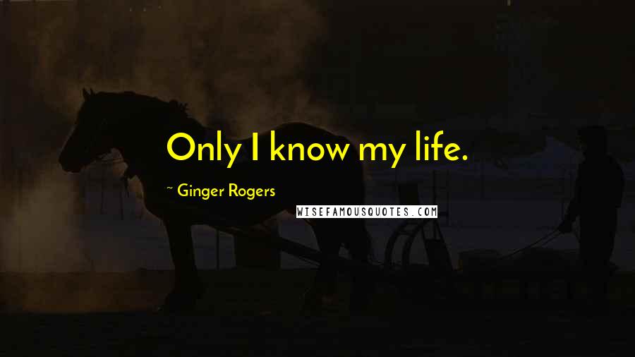 Ginger Rogers Quotes: Only I know my life.