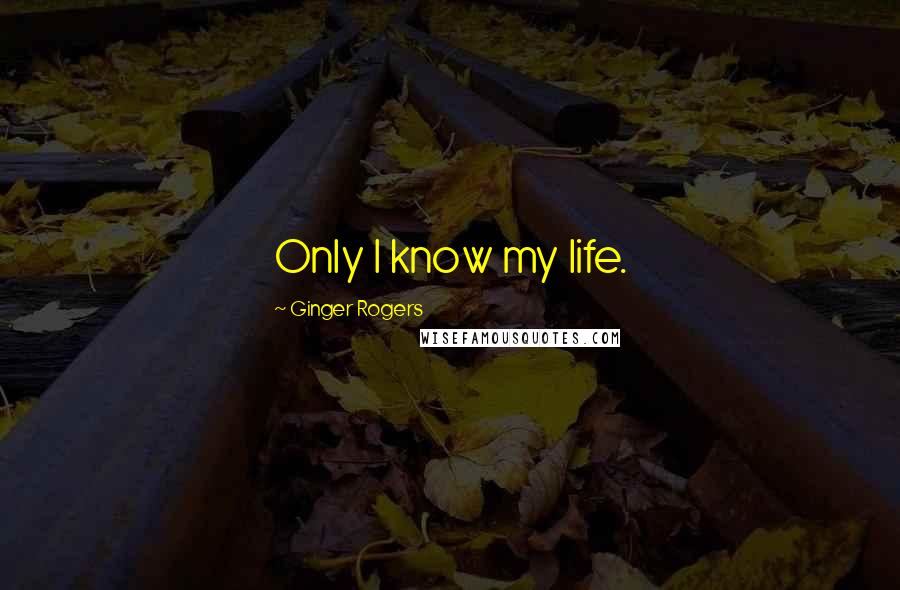 Ginger Rogers Quotes: Only I know my life.