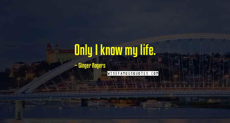 Ginger Rogers Quotes: Only I know my life.