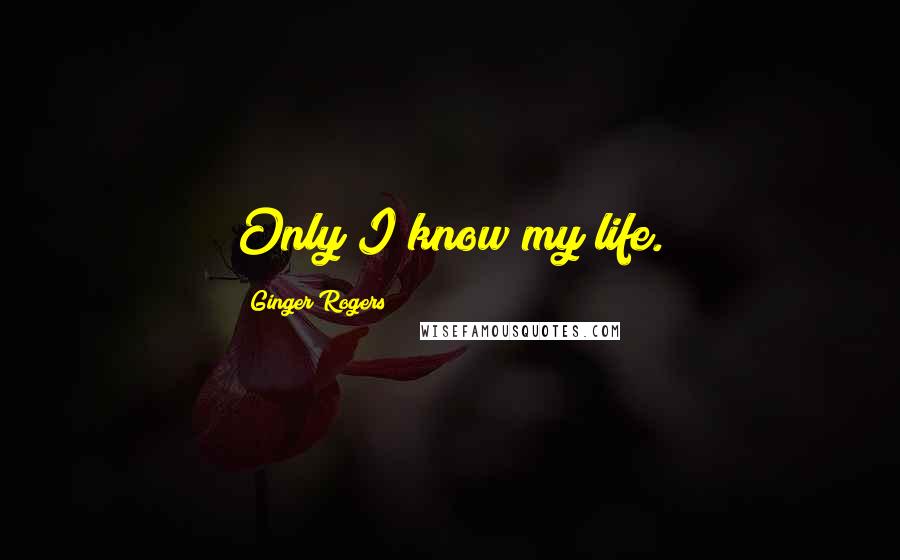 Ginger Rogers Quotes: Only I know my life.