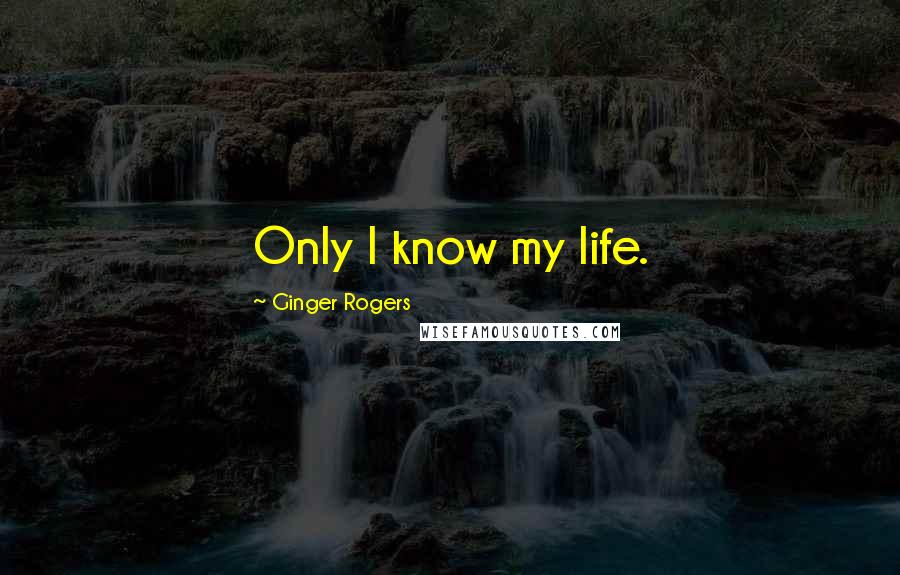 Ginger Rogers Quotes: Only I know my life.