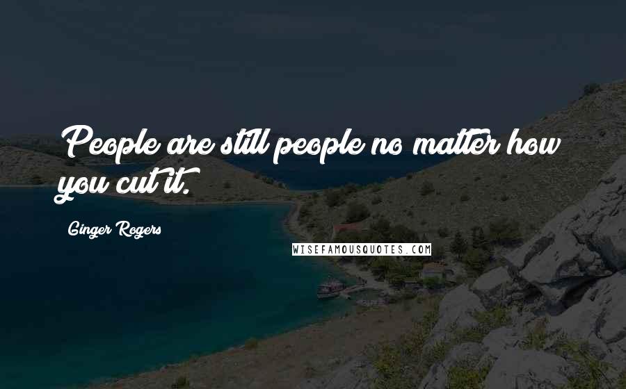 Ginger Rogers Quotes: People are still people no matter how you cut it.