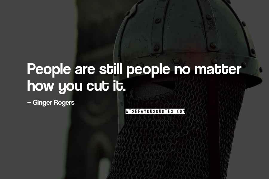 Ginger Rogers Quotes: People are still people no matter how you cut it.