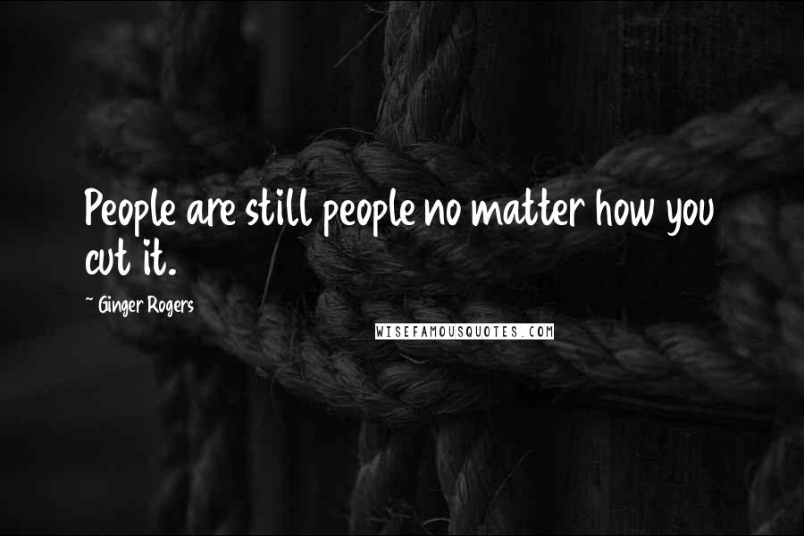 Ginger Rogers Quotes: People are still people no matter how you cut it.