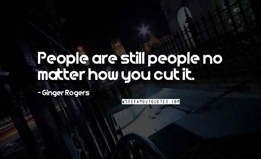 Ginger Rogers Quotes: People are still people no matter how you cut it.