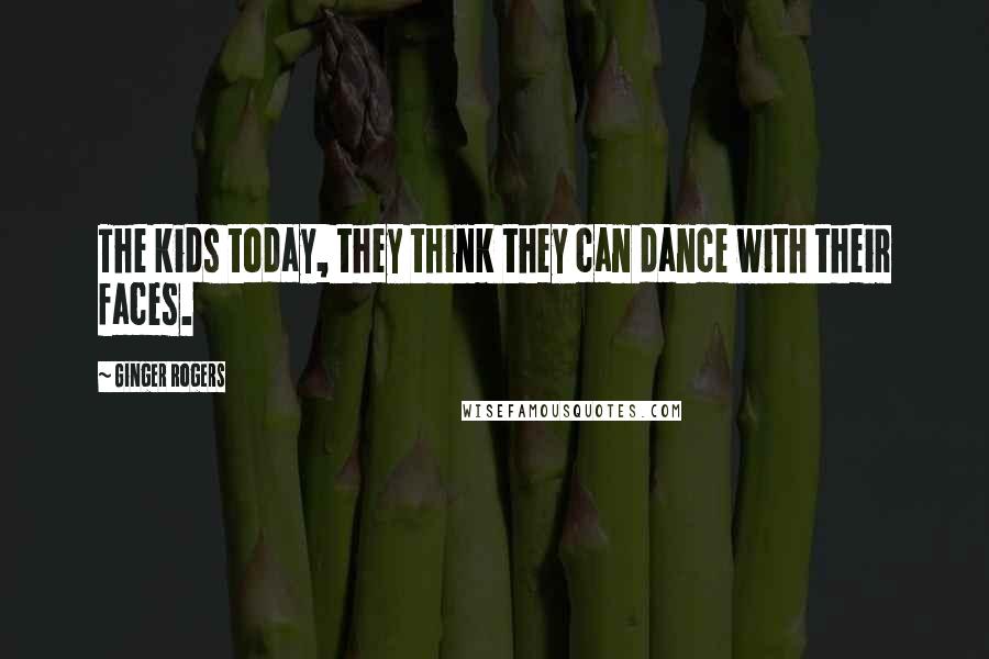Ginger Rogers Quotes: The kids today, they think they can dance with their faces.