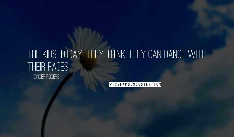 Ginger Rogers Quotes: The kids today, they think they can dance with their faces.