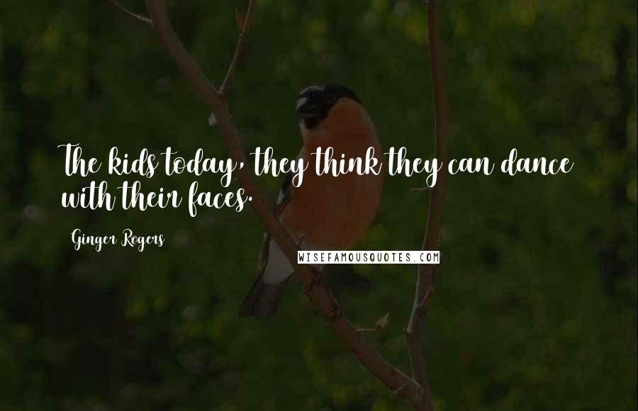 Ginger Rogers Quotes: The kids today, they think they can dance with their faces.