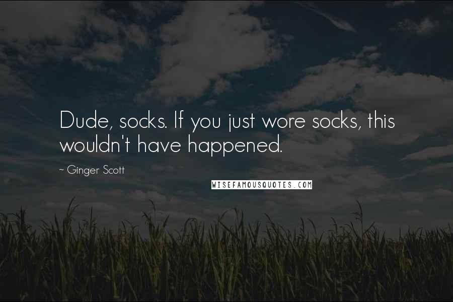 Ginger Scott Quotes: Dude, socks. If you just wore socks, this wouldn't have happened.