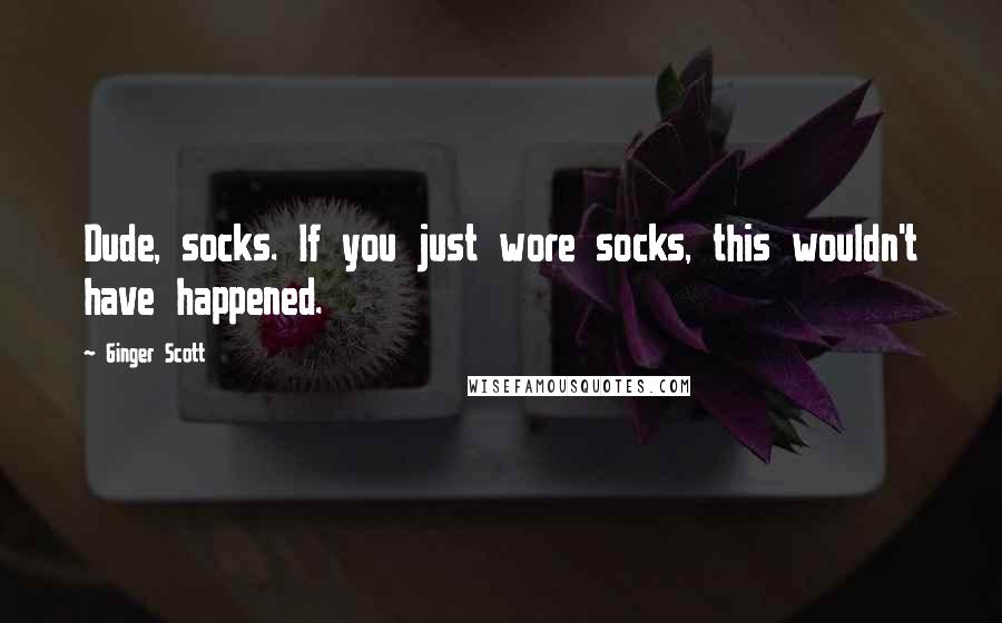 Ginger Scott Quotes: Dude, socks. If you just wore socks, this wouldn't have happened.