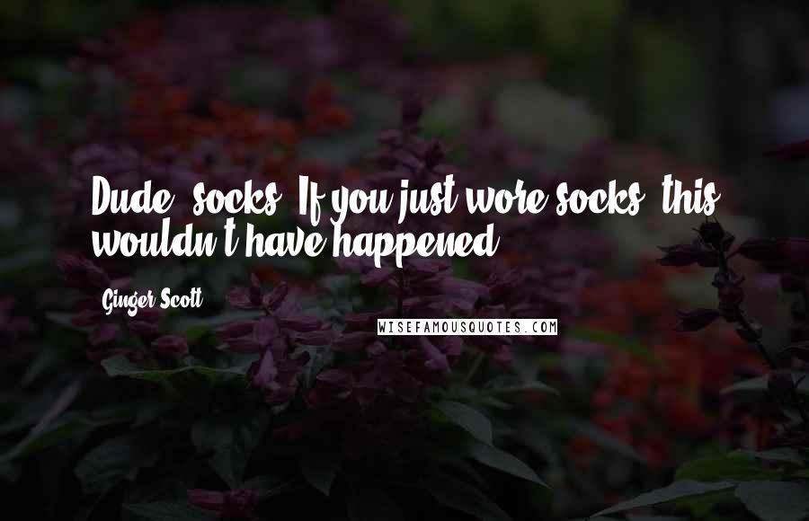 Ginger Scott Quotes: Dude, socks. If you just wore socks, this wouldn't have happened.