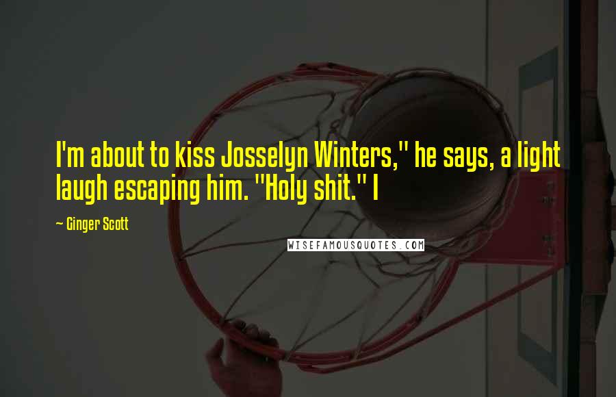 Ginger Scott Quotes: I'm about to kiss Josselyn Winters," he says, a light laugh escaping him. "Holy shit." I