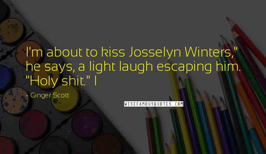 Ginger Scott Quotes: I'm about to kiss Josselyn Winters," he says, a light laugh escaping him. "Holy shit." I