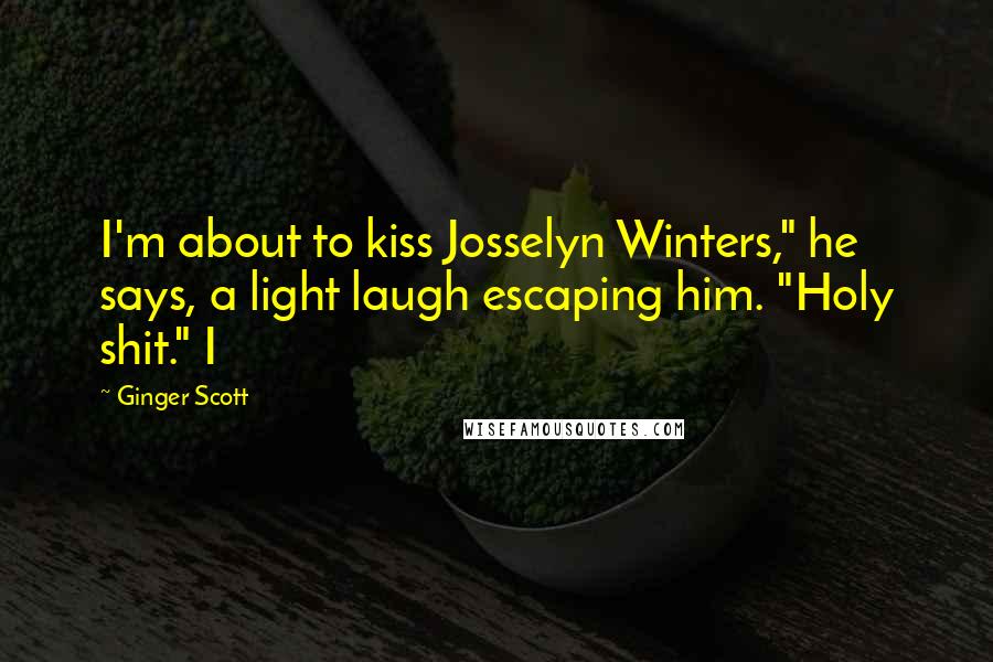 Ginger Scott Quotes: I'm about to kiss Josselyn Winters," he says, a light laugh escaping him. "Holy shit." I