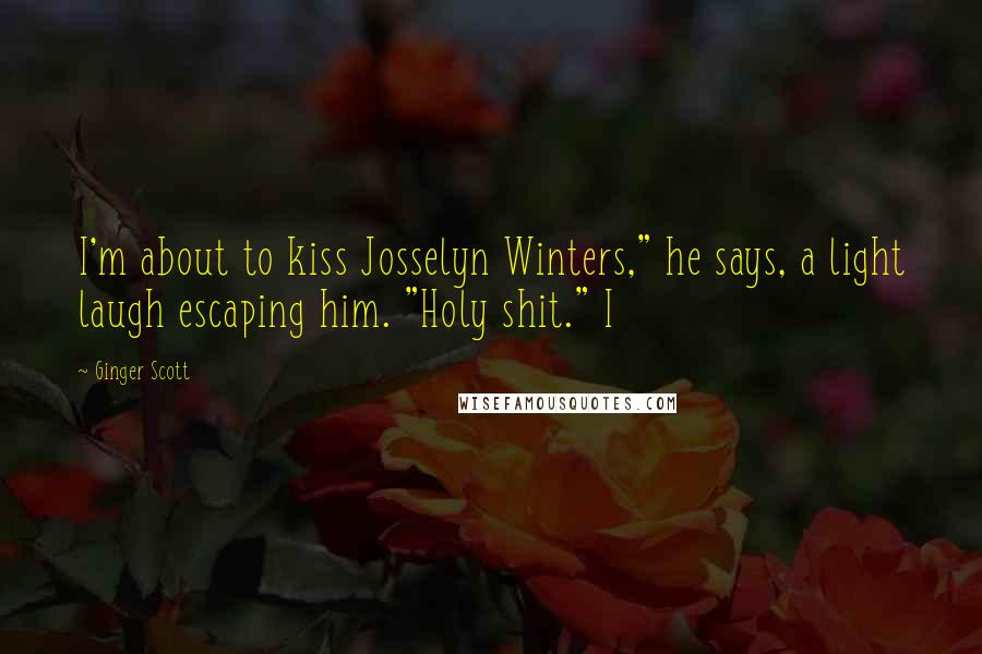 Ginger Scott Quotes: I'm about to kiss Josselyn Winters," he says, a light laugh escaping him. "Holy shit." I