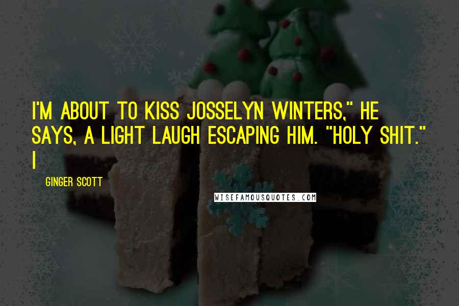 Ginger Scott Quotes: I'm about to kiss Josselyn Winters," he says, a light laugh escaping him. "Holy shit." I