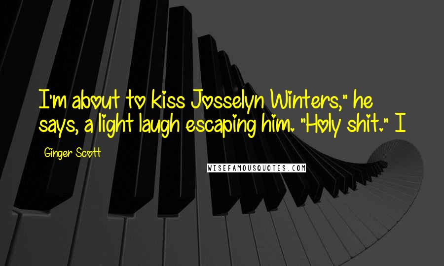 Ginger Scott Quotes: I'm about to kiss Josselyn Winters," he says, a light laugh escaping him. "Holy shit." I