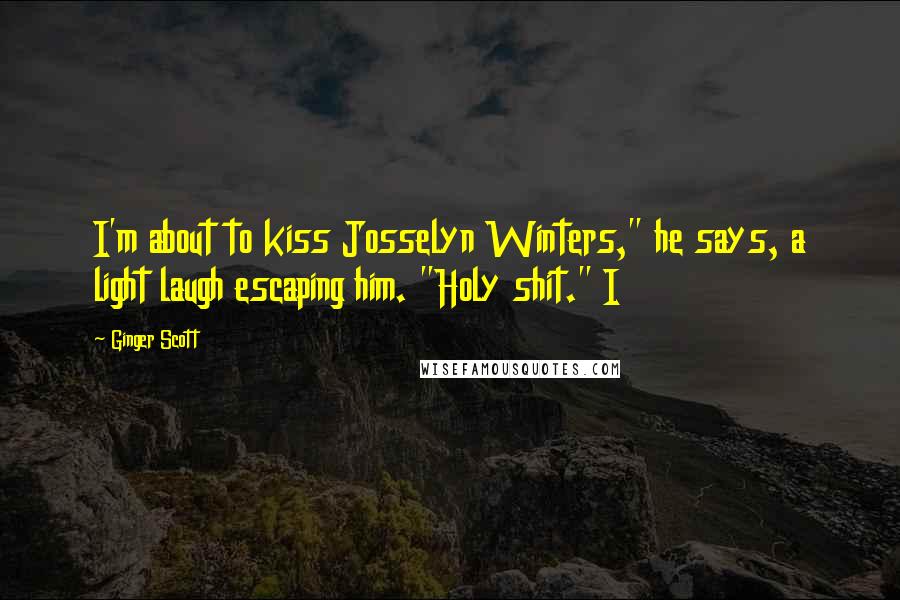 Ginger Scott Quotes: I'm about to kiss Josselyn Winters," he says, a light laugh escaping him. "Holy shit." I