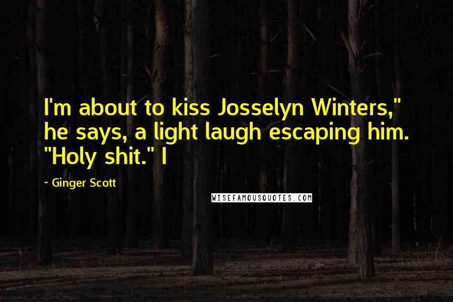 Ginger Scott Quotes: I'm about to kiss Josselyn Winters," he says, a light laugh escaping him. "Holy shit." I