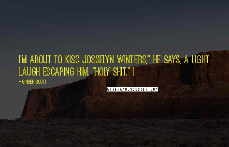 Ginger Scott Quotes: I'm about to kiss Josselyn Winters," he says, a light laugh escaping him. "Holy shit." I