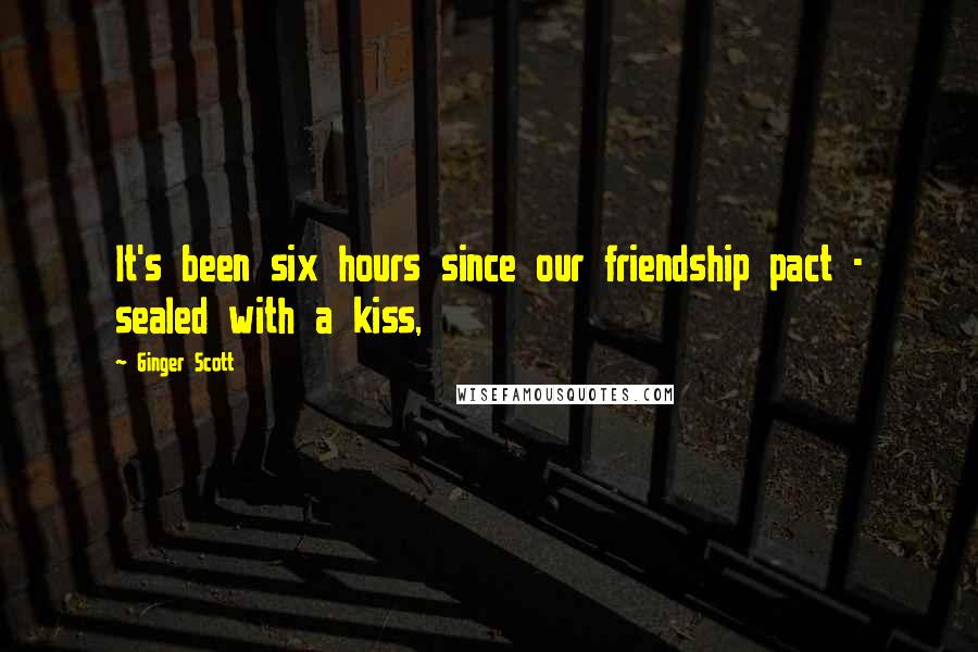 Ginger Scott Quotes: It's been six hours since our friendship pact - sealed with a kiss,