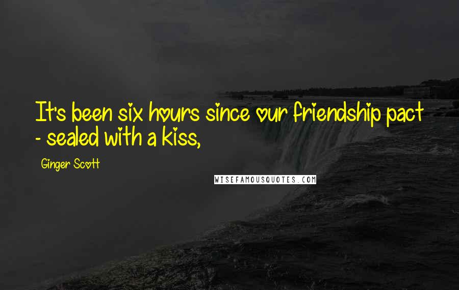 Ginger Scott Quotes: It's been six hours since our friendship pact - sealed with a kiss,